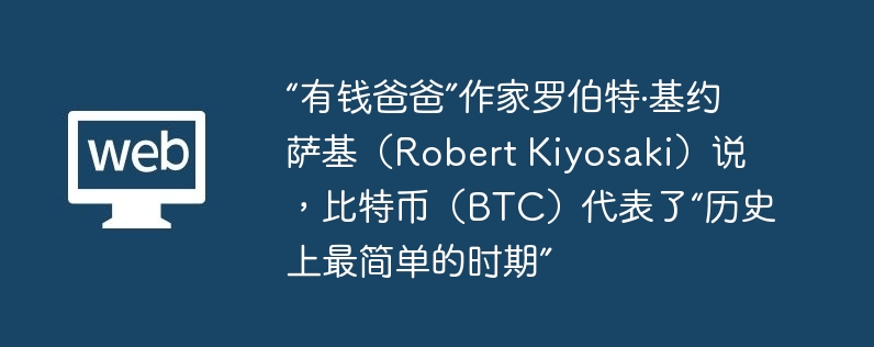 “有钱爸爸”作家罗伯特·基约萨基（robert kiyosaki）说，比特币（btc）代表了“历史上最简单的时期”